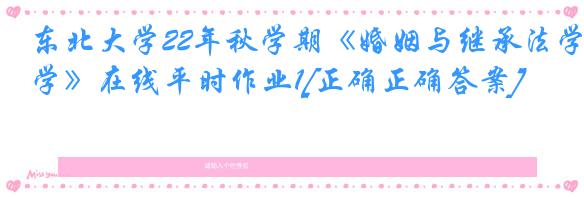 东北大学22年秋学期《婚姻与继承法学》在线平时作业1[正确正确答案]