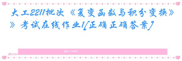 大工2211批次《复变函数与积分变换》考试在线作业1[正确正确答案]