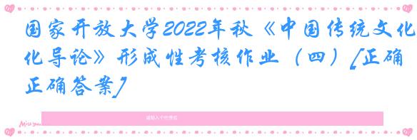 国家开放大学2022年秋《中国传统文化导论》形成性考核作业（四）[正确正确答案]