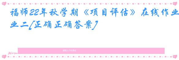福师22年秋学期《项目评估》在线作业二[正确正确答案]