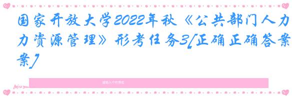 国家开放大学2022年秋《公共部门人力资源管理》形考任务3[正确正确答案]