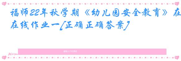 福师22年秋学期《幼儿园安全教育》在线作业一[正确正确答案]