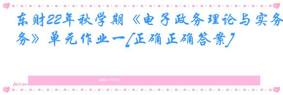 东财22年秋学期《电子政务理论与实务》单元作业一[正确正确答案]