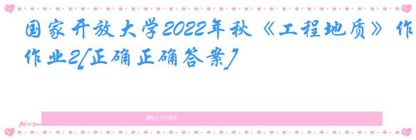 国家开放大学2022年秋《工程地质》作业2[正确正确答案]