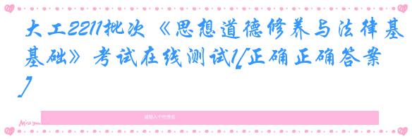 大工2211批次《思想道德修养与法律基础》考试在线测试1[正确正确答案]