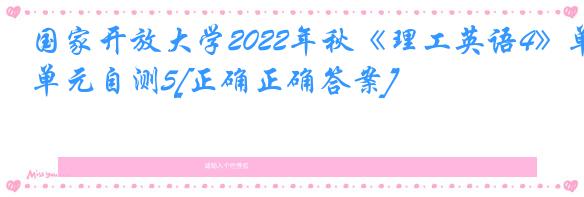 国家开放大学2022年秋《理工英语4》单元自测5[正确正确答案]