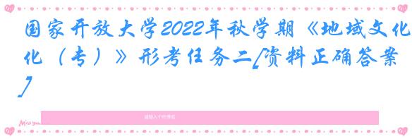 国家开放大学2022年秋学期《地域文化（专）》形考任务二[资料正确答案]