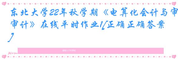 东北大学22年秋学期《电算化会计与审计》在线平时作业1[正确正确答案]