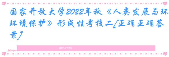 国家开放大学2022年秋《人类发展与环境保护》形成性考核二[正确正确答案]