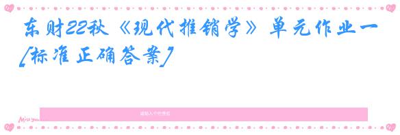 东财22秋《现代推销学》单元作业一[标准正确答案]
