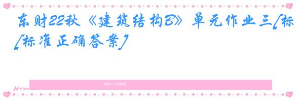 东财22秋《建筑结构B》单元作业三[标准正确答案]