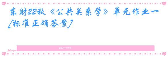东财22秋《公共关系学》单元作业一[标准正确答案]