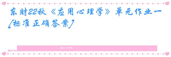 东财22秋《应用心理学》单元作业一[标准正确答案]