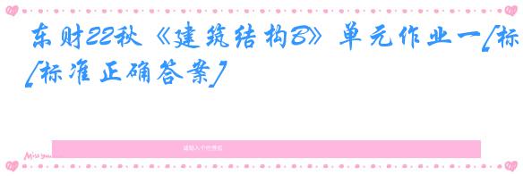 东财22秋《建筑结构B》单元作业一[标准正确答案]