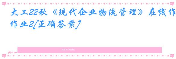 大工22秋《现代企业物流管理》在线作业2[正确答案]