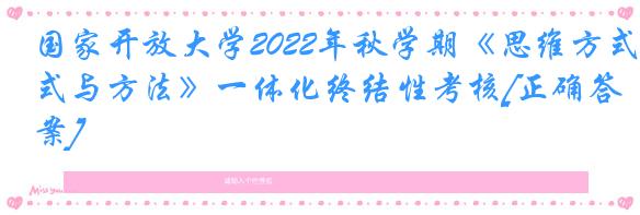 国家开放大学2022年秋学期《思维方式与方法》一体化终结性考核[正确答案]