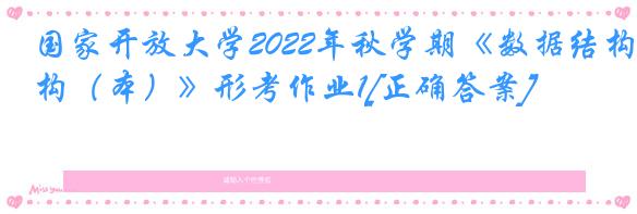 国家开放大学2022年秋学期《数据结构（本）》形考作业1[正确答案]