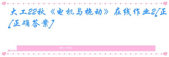 大工22秋《电机与拖动》在线作业2[正确答案]