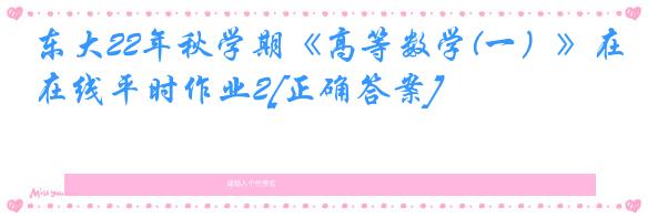 东大22年秋学期《高等数学(一）》在线平时作业2[正确答案]