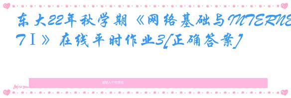 东大22年秋学期《网络基础与INTERNETⅠ》在线平时作业3[正确答案]