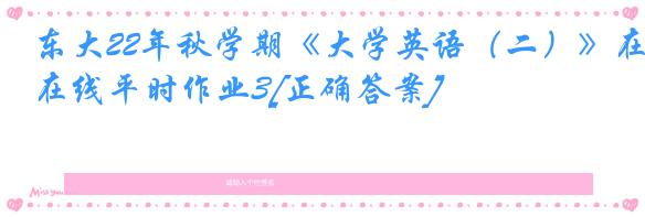 东大22年秋学期《大学英语（二）》在线平时作业3[正确答案]