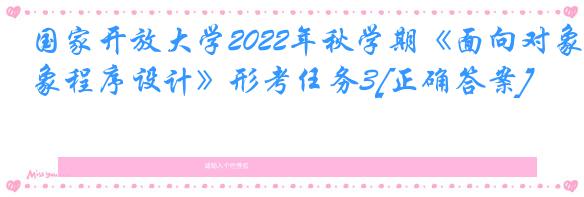 国家开放大学2022年秋学期《面向对象程序设计》形考任务3[正确答案]