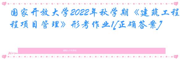 国家开放大学2022年秋学期《建筑工程项目管理》形考作业1[正确答案]