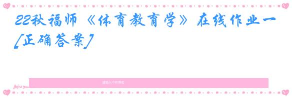 22秋福师《体育教育学》在线作业一[正确答案]