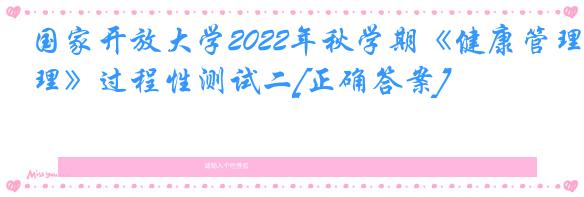 国家开放大学2022年秋学期《健康管理》过程性测试二[正确答案]