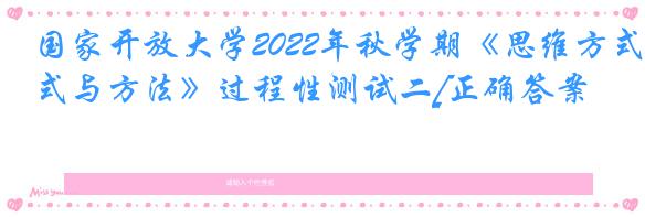 国家开放大学2022年秋学期《思维方式与方法》过程性测试二[正确答案]