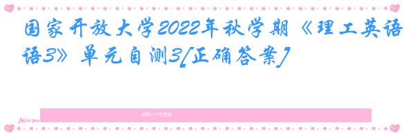 国家开放大学2022年秋学期《理工英语3》单元自测3[正确答案]