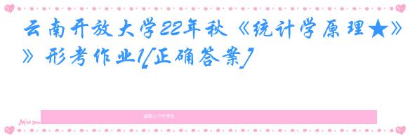 云南开放大学22年秋《统计学原理★》形考作业1[正确答案]