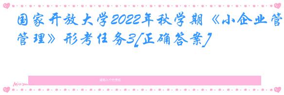 国家开放大学2022年秋学期《小企业管理》形考任务3[正确答案]