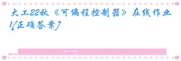 大工22秋《可编程控制器》在线作业1[正确答案]