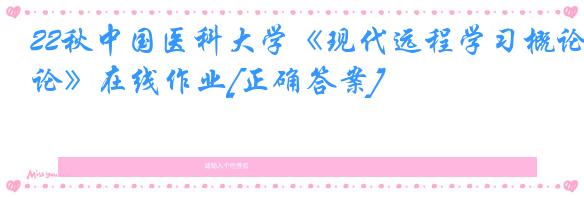 22秋中国医科大学《现代远程学习概论》在线作业[正确答案]