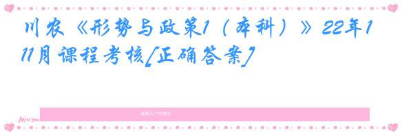 川农《形势与政策1（本科）》22年11月课程考核[正确答案]