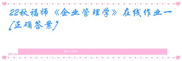 22秋福师《企业管理学》在线作业一[正确答案]