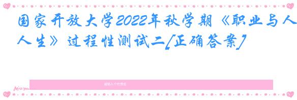 国家开放大学2022年秋学期《职业与人生》过程性测试二[正确答案]
