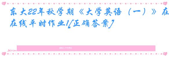 东大22年秋学期《大学英语（一）》在线平时作业1[正确答案]