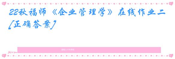 22秋福师《企业管理学》在线作业二[正确答案]
