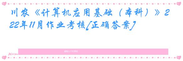 川农《计算机应用基础（本科）》22年11月作业考核[正确答案]