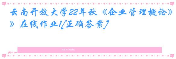 云南开放大学22年秋《企业管理概论》在线作业1[正确答案]