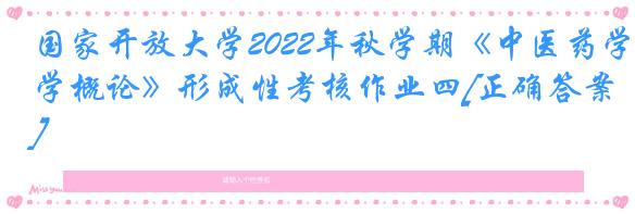 国家开放大学2022年秋学期《中医药学概论》形成性考核作业四[正确答案]