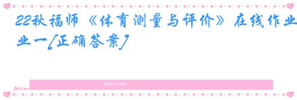 22秋福师《体育测量与评价》在线作业一[正确答案]