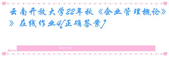 云南开放大学22年秋《企业管理概论》在线作业4[正确答案]