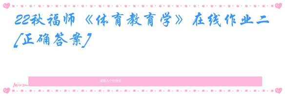 22秋福师《体育教育学》在线作业二[正确答案]