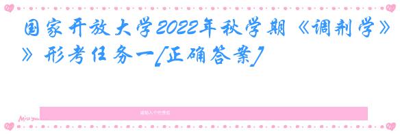 国家开放大学2022年秋学期《调剂学》形考任务一[正确答案]