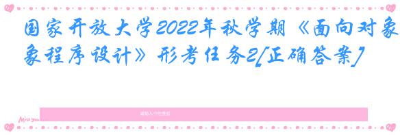 国家开放大学2022年秋学期《面向对象程序设计》形考任务2[正确答案]