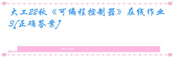 大工22秋《可编程控制器》在线作业3[正确答案]