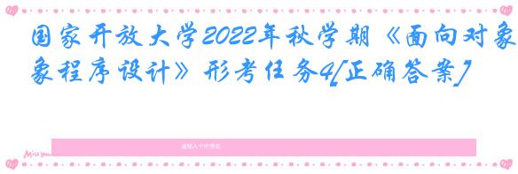 国家开放大学2022年秋学期《面向对象程序设计》形考任务4[正确答案]